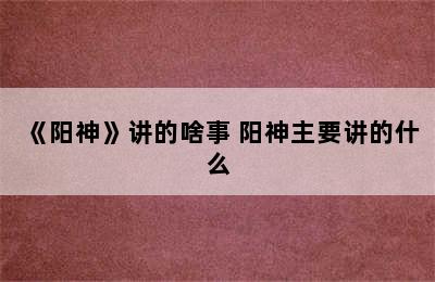 《阳神》讲的啥事 阳神主要讲的什么